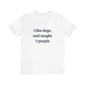 Unisex T-Shirt: "I like dogs and maybe 3 people"